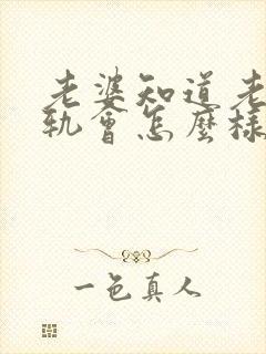 老婆知道老公出轨会怎么样