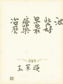 冶疗早些泄吃什么药最好