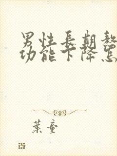 男性长期熬夜性功能下降怎么办