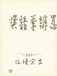 慢性萎缩胃炎能不能手术治疗