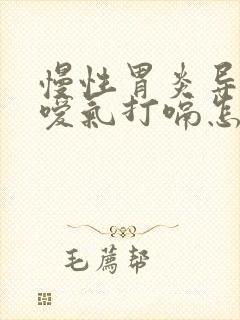 慢性胃炎导致的嗳气打嗝怎么治疗