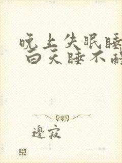 晚上失眠睡不着 白天睡不醒