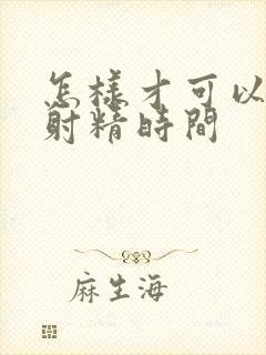 怎样才可以延迟射精时间