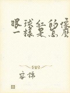 眼球红的像出血一样是怎么回事