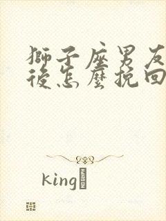 狮子座男友分手后怎么挽回