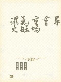 湿气重会导致肝火旺吗