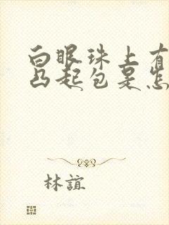 白眼珠上有白色凸起包是怎么回事