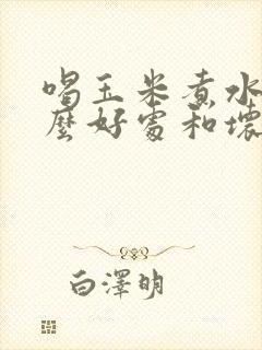 喝玉米煮水有什么好处和坏处