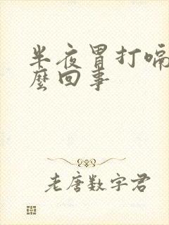 半夜胃打嗝是怎么回事