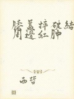 膝盖摔破结痂后周边红肿