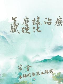 怎么样治疗好肝脏硬化