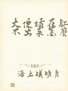 大便堵在肛口拉不出来怎么办