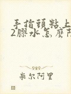 手指头粘上502胶水怎么除掉