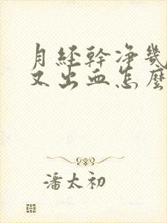 月经干净几天后又出血怎么回事