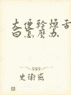 大便干燥舌苔发白怎么办