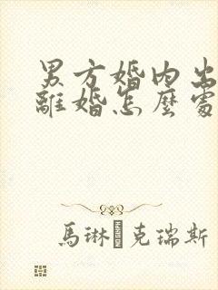 男方婚内出轨,离婚怎么处理