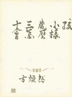 十三岁小孩喝酒会怎么样