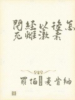 闭经以后怎么补充雌激素