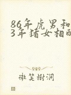 86年虎男和83年猪女相配婚姻如何