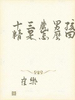 十三岁男孩子遗精是怎么回事