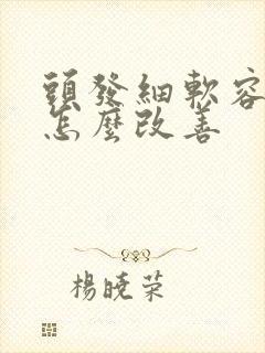 头发细软容易掉怎么改善