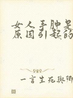 女人手肿是什么原因引起的