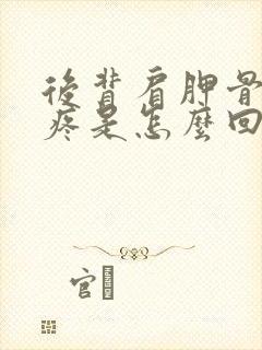 后背肩胛骨周围疼是怎么回事