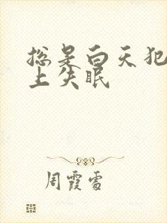 总是白天犯困晚上失眠