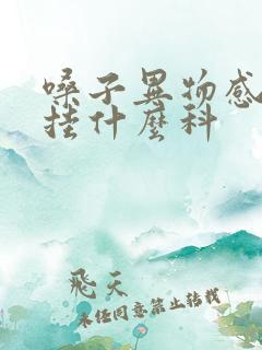 嗓子异物感挂号挂什么科