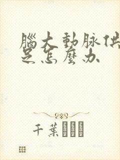 脑大动脉供血不足怎么办