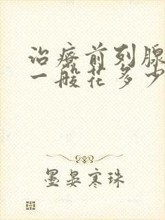 治疗前列腺肥大一般花多少钱