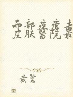 面部痤疮去哪家皮肤医院最好