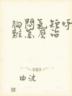 胸闷气短呼吸困难怎么治