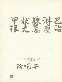 甲状腺淋巴结节很大怎么治疗