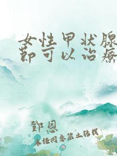 女性甲状腺有结节可以治疗吗