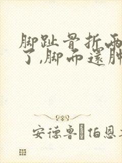 脚趾骨折两个月了,脚面还肿咋回事