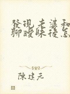 发现老婆和别人聊暧昧后怎样处理