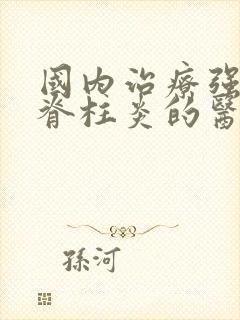 国内治疗强制性脊柱炎的医院