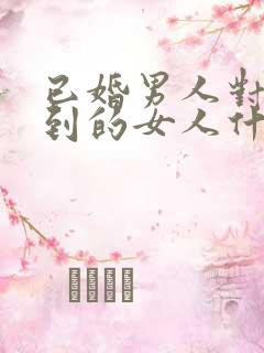 已婚男人对得不到的女人什么心理