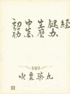 初中生腿经常抽筋怎么办