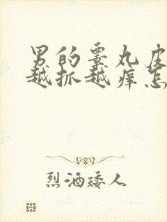 男的睾丸皮痒痒越抓越痒怎么回事