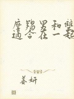 摩羯男和双子女适合在一起吗