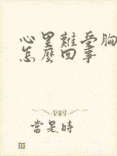 心里难受胸口闷怎么回事