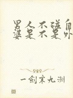 男人不碰自己老婆是不是外面有人了