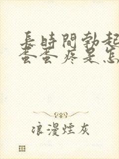 长时间勃起之后蛋蛋疼是怎么回事