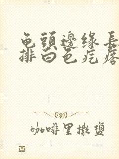 龟头边缘长了一排白色疙瘩