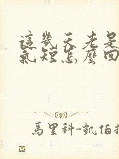 这几天老是胸闷气短怎么回事