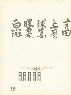 白眼球上有块黄斑是怎么回事