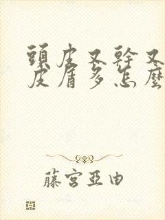 头皮又干又痒头皮屑多怎么回事