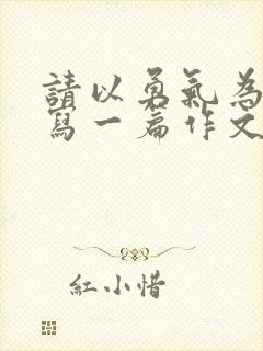 请以勇气为话题写一篇作文